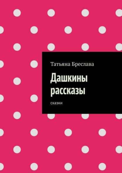 Дашкины рассказы. Сказки - Татьяна Бреслава