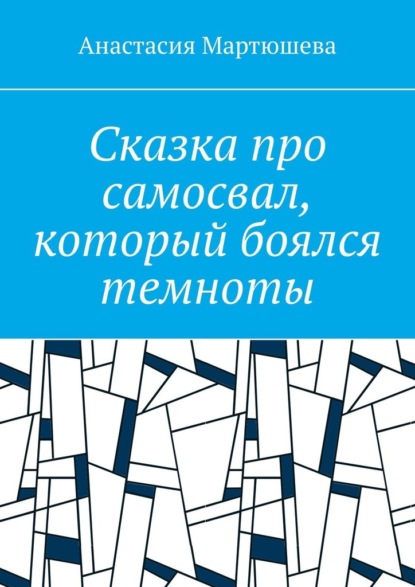 Сказка про самосвал, который боялся темноты - Анастасия Мартюшева