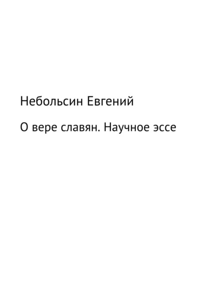 О вере славян. Научное эссе - Евгений Анатольевич Небольсин