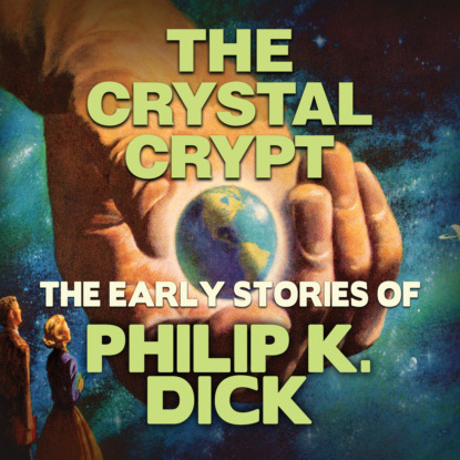 Early Stories of Philip K. Dick, The Crystal Crypt (Unabridged) - Филип Дик