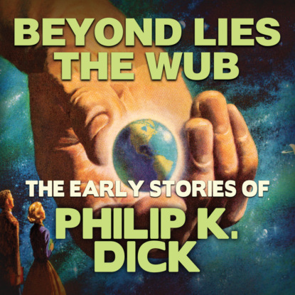 Early Stories of Philip K. Dick, Beyond Lies the Wub (Unabridged) - Филип Дик