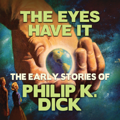 Early Stories of Philip K. Dick, The Eyes Have It (Unabridged) - Филип Дик