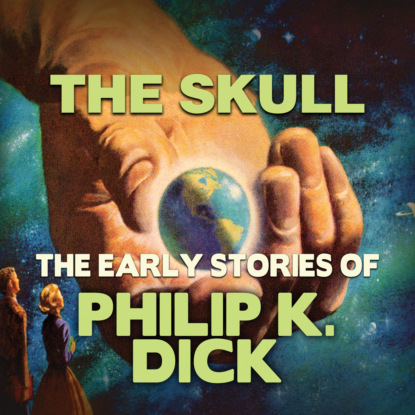 Early Stories of Philip K. Dick, The Skull (Unabridged) - Филип Дик