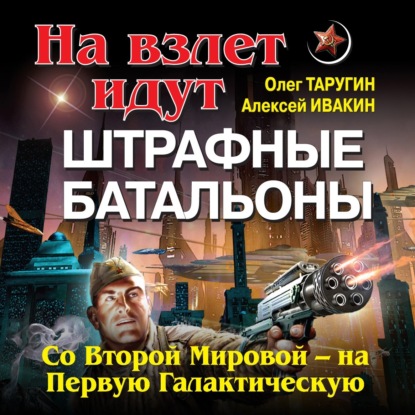 На взлет идут штрафные батальоны. Со Второй Мировой – на Первую Галактическую — Олег Таругин