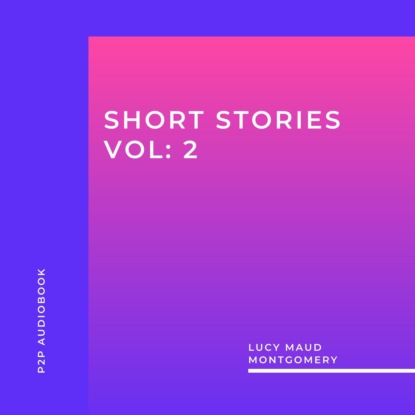 Lucy Maud Montgomery: Short Stories, Vol: 2 (Unabridged) - Люси Мод Монтгомери