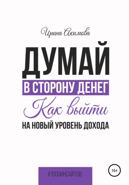 Думай в сторону денег. Как выйти на новый уровень дохода - Ирина Алексеевна Акимова