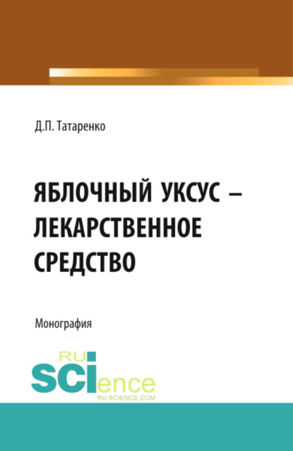 Яблочный уксус – лекарственное средство. (Аспирантура, Специалитет). Монография. — Дмитрий Павлович Татаренко