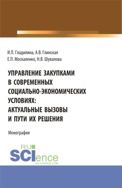 Управление закупками в современных социально – экономических условиях: актуальные вызовы и пути их решения. (Аспирантура, Бакалавриат, Магистратура). Монография. — Ирина Петровна Гладилина