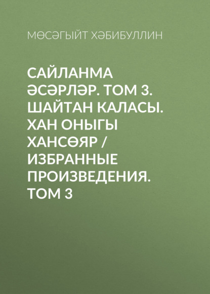 Сайланма әсәрләр. Том 3. Шайтан каласы. Хан оныгы Хансөяр / Избранные произведения. Том 3 — Мусагит Хабибуллин