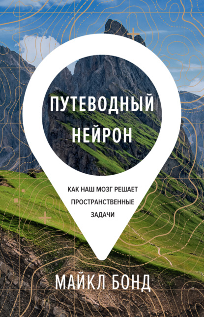 Путеводный нейрон. Как наш мозг решает пространственные задачи — Майкл Бонд