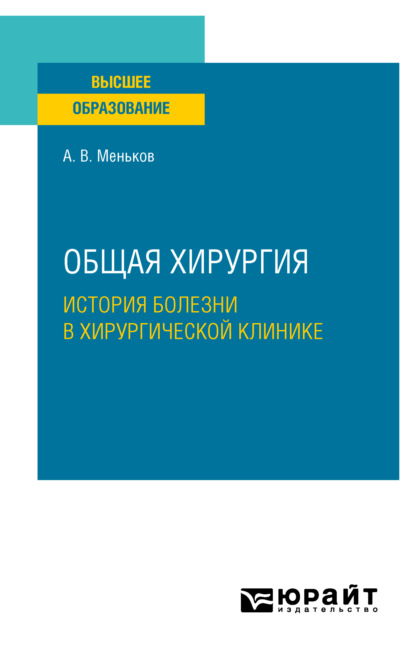 Общая хирургия: история болезни в хирургической клинике. Учебное пособие для вузов — Андрей Викторович Меньков