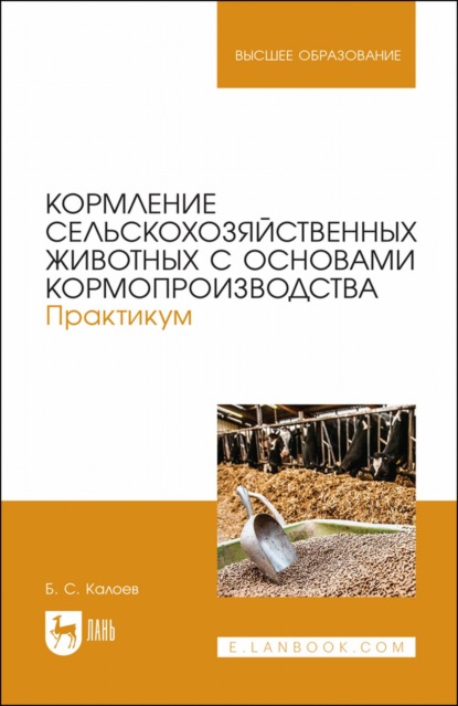 Кормление сельскохозяйственных животных с основами кормопроизводства. Практикум. Учебное пособие для вузов - Б. С. Калоев