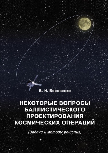 Некоторые вопросы баллистического проектирования космических операций - В. Н. Боровенко