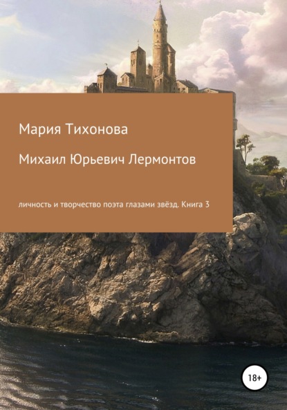 Михаил Юрьевич Лермонтов: личность и творчество поэта глазами звёзд. Книга 3 - Мария Владимировна Тихонова