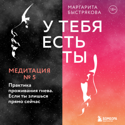 У тебя есть ты. Медитация 5. Практика проживания гнева. Если ты злишься прямо сейчас - Маргарита Быстрякова