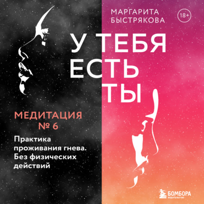 У тебя есть ты. Медитация 6. Практика проживания гнева. Без физических действий - Маргарита Быстрякова