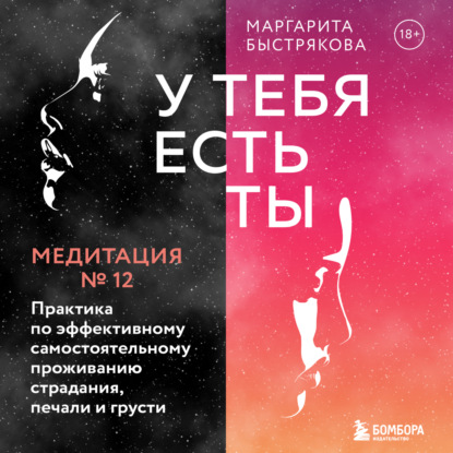 У тебя есть ты. Медитация 12. Практика по эффективному самостоятельному проживанию страдания, печали и грусти - Маргарита Быстрякова