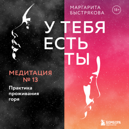 У тебя есть ты. Медитация 13. Практика проживания горя - Маргарита Быстрякова