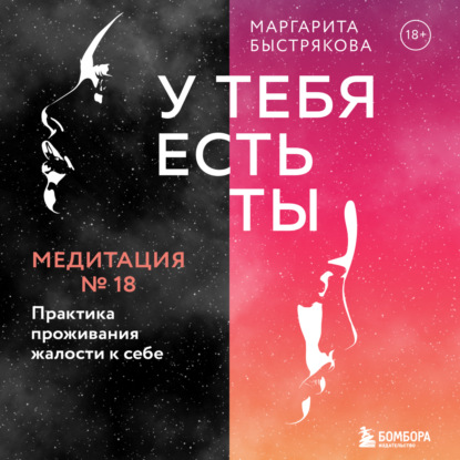 У тебя есть ты. Медитация 18. Практика проживания жалости к себе - Маргарита Быстрякова