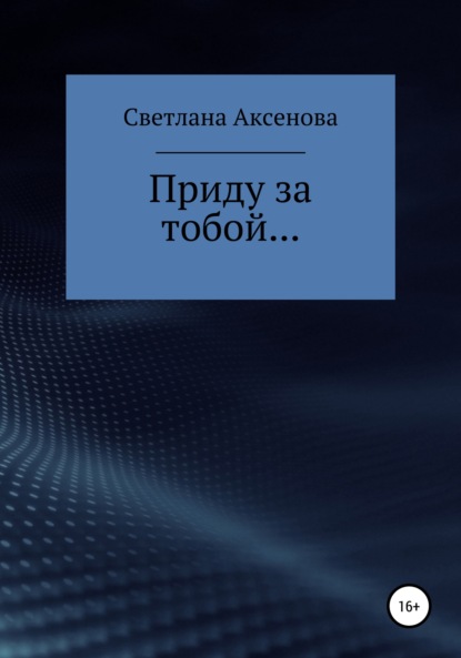 Приду за тобой… - Светлана Алексеевна Аксенова