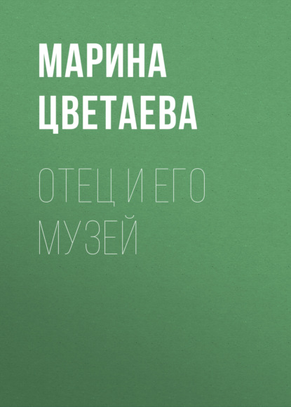 Отец и его музей — Марина Цветаева