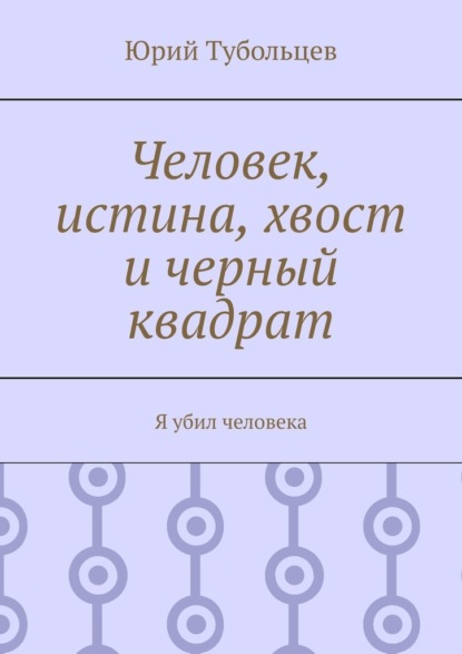 Человек, истина, хвост и черный квадрат. Я убил человека - Юрий Анатольевич Тубольцев