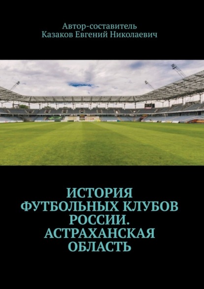 История футбольных клубов России. Астраханская область — Евгений Николаевич Казаков