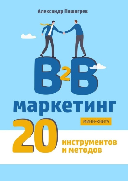 B2B маркетинг. 20 инструментов и методов — Александр Валерьевич Пашигрев