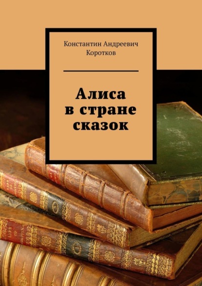 Алиса в стране сказок — Константин Андреевич Коротков