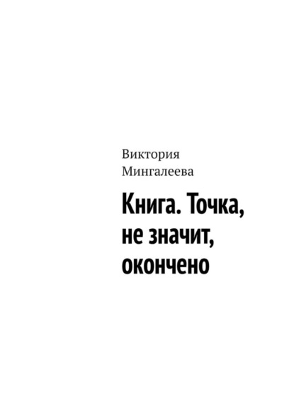 Книга. Точка, не значит, окончено — Виктория Мингалеева