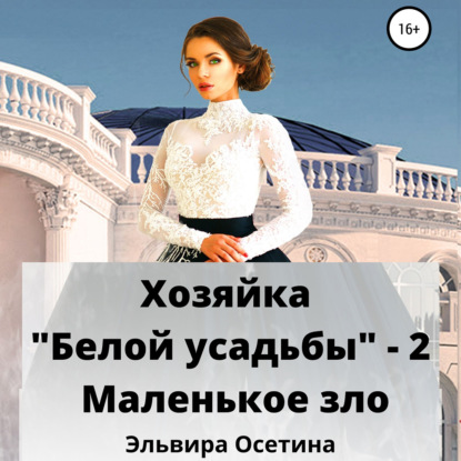 Хозяйка «Белой усадьбы» – 2. Маленькое зло - Эльвира Осетина