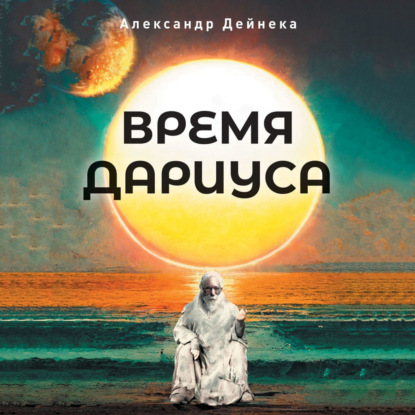 Время Дариуса — Александр Сергеевич Дейнека