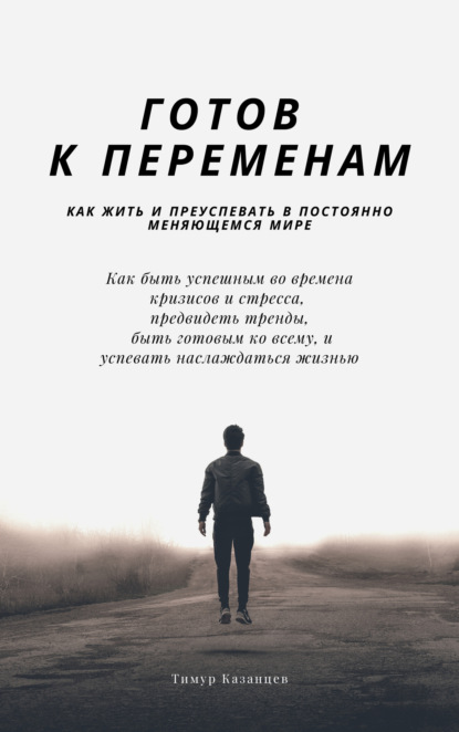 Готов к переменам. Как жить и преуспевать в постоянно меняющемся мире — Тимур Казанцев