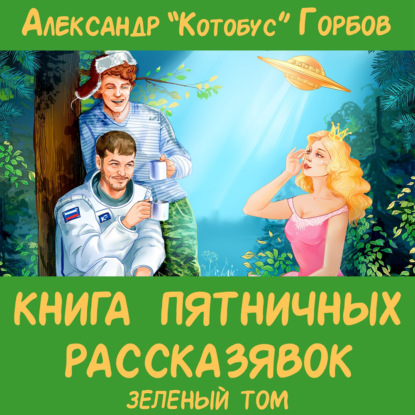 Книга пятничных рассказявок. Зеленый том - Александр «Котобус» Горбов