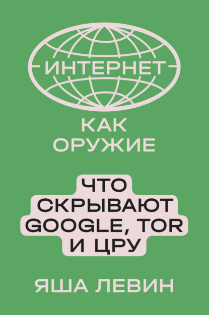 Интернет как оружие. Что скрывают Google, Tor и ЦРУ - Яша Левин