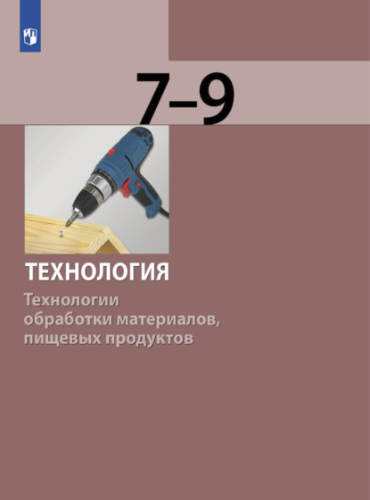 Технология. Технологии обработки материалов, пищевых продуктов. 7-9 класс - С. А. Бешенков