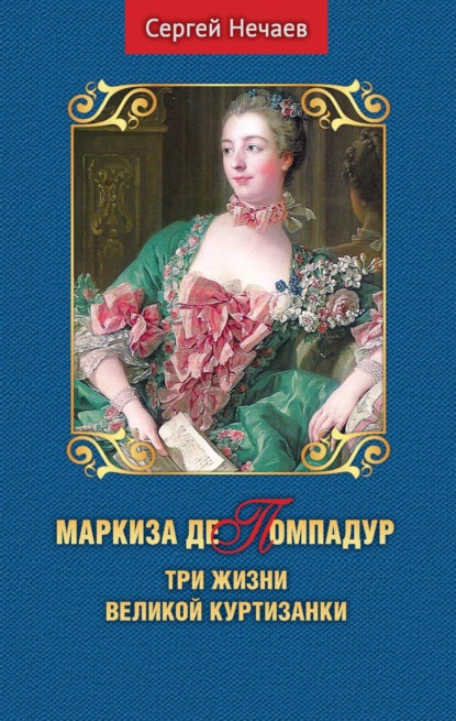 Маркиза де Помпадур. Три жизни великой куртизанки — Сергей Нечаев