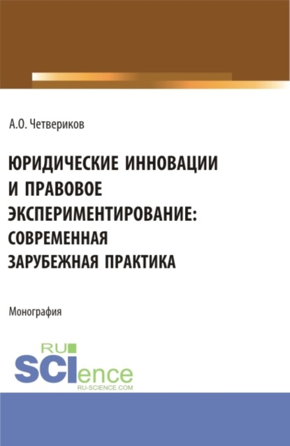 Юридические инновации и правовое экспериментирование: современная зарубежная практика. (Аспирантура, Бакалавриат, Магистратура). Монография. - Артем Олегович Четвериков