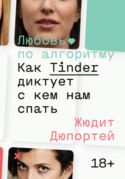 Любовь по алгоритму. Как Tinder диктует, с кем нам спать - Жюдит Дюпортей