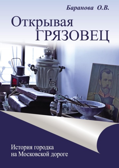 Открывая Грязовец. История городка на Московской дороге. Том 2 — Ольга Баранова