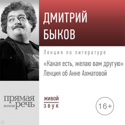 Лекция об Анне Ахматовой «Какая есть, желаю вам другую» - Дмитрий Быков