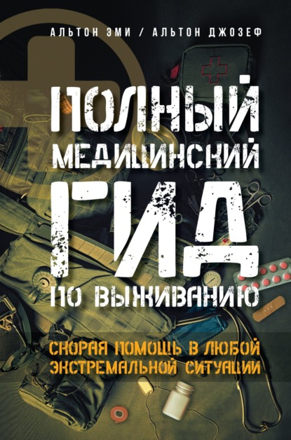 Полный медицинский гид по выживанию. Скорая помощь в любой экстремальной ситуации - Эми Альтон