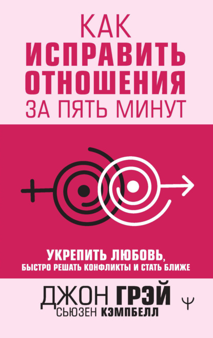 Как исправить отношения за пять минут. Укрепить любовь, быстро решать конфликты и стать ближе - Джон Грэй