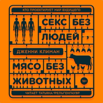 Секс без людей, мясо без животных. Кто проектирует мир будущего - Дженни Климан