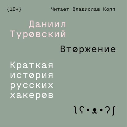 Вторжение. Краткая история русских хакеров - Даниил Туровский