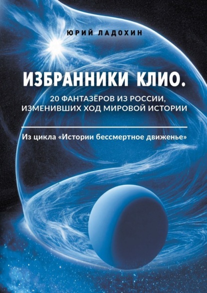 Избранники Клио. 20 фантазёров из России, изменивших ход мировой истории. Из цикла «Истории бессмертное движенье» - Юрий Ладохин