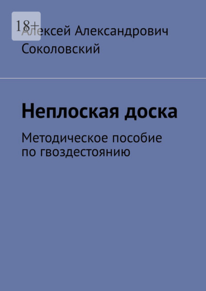 Неплоская доска. Методическое пособие по гвоздестоянию — Алексей Александрович Соколовский