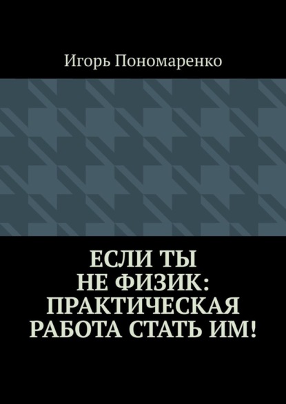 Если ты не физик: практическая работа стать им! — Игорь Пономаренко