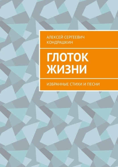 Глоток жизни. Избранные стихи и песни - Алексей Сергеевич Кондрашкин