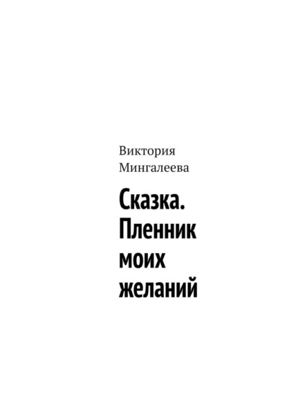 Сказка. Пленник моих желаний - Виктория Мингалеева